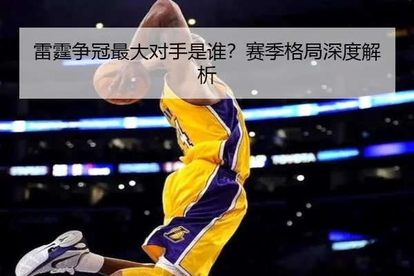 雷霆争冠最大对手是谁？赛季格局深度解析