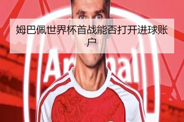 姆巴佩世界杯首战能否打开进球账户