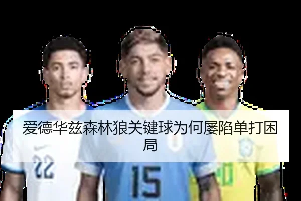 爱德华兹森林狼关键球为何屡陷单打困局