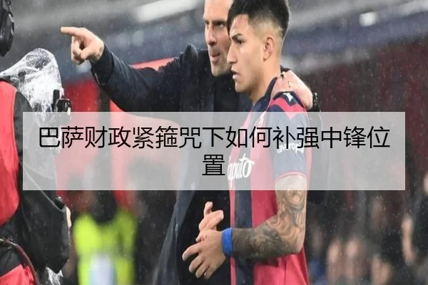 巴萨财政紧箍咒下如何补强中锋位置