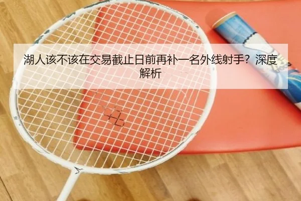 湖人该不该在交易截止日前再补一名外线射手？深度解析