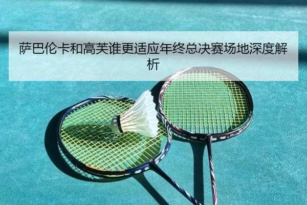萨巴伦卡和高芙谁更适应年终总决赛场地深度解析