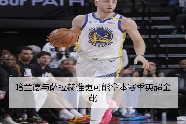 哈兰德与萨拉赫谁更可能拿本赛季英超金靴