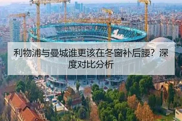 利物浦与曼城谁更该在冬窗补后腰？深度对比分析