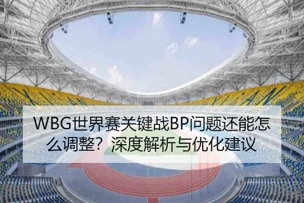 WBG世界赛关键战BP问题还能怎么调整？深度解析与优化建议